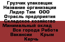 Грузчик-упаковщик › Название организации ­ Лидер Тим, ООО › Отрасль предприятия ­ Складское хозяйство › Минимальный оклад ­ 16 000 - Все города Работа » Вакансии   . Крым,Керчь